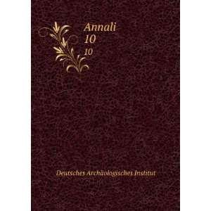 Annali. 10 Deutsches ArchÃ¤ologisches Institut  Books