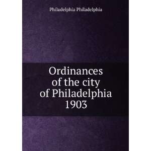  Ordinances of the city of Philadelphia 1903 Philadelphia 