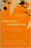 Practicing Resurrection A Memoir of Work, Doubt, Discernment, and 