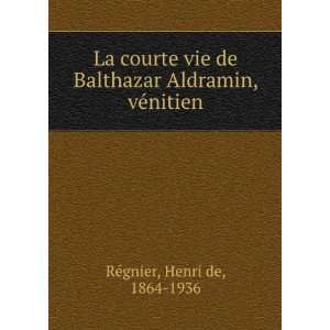 La courte vie de Balthazar Aldramin, vÃ©nitien Henri de, 1864 1936 