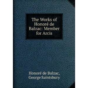   Balzac Member for Arcis George Saintsbury HonorÃ© de Balzac Books