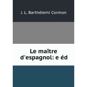   Le maÃ®tre despagnol e Ã©d. J. L. BarthÃ©lemi Cormon Books