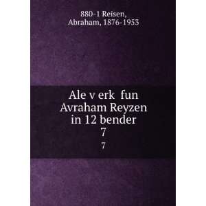   Avraham Reyzen in 12 bender. 7 Abraham, 1876 1953 880 1 Reisen Books