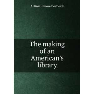    The making of an Americans library Arthur Elmore Bostwick Books