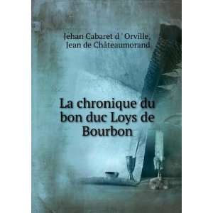   de Bourbon Jean de ChÃ¢teaumorand Jehan Cabaret d  Orville Books