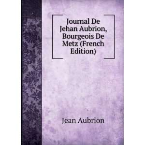   Jehan Aubrion, Bourgeois De Metz (French Edition) Jean Aubrion Books