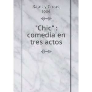  Chic  comedia en tres actos JosÃ© Balet y Crous 
