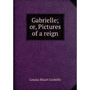  Gabrielle; or, Pictures of a reign Louisa Stuart Costello Books