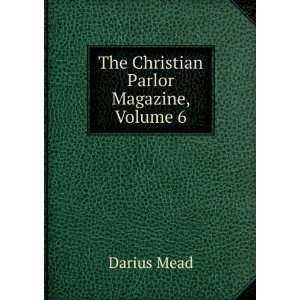    The Christian Parlor Magazine, Volume 6 Darius Mead Books