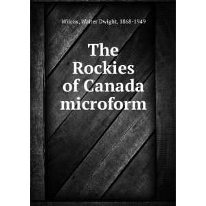   Rockies of Canada microform Walter Dwight, 1868 1949 Wilcox Books