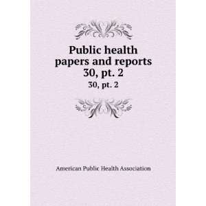 Public health papers and reports. 30, pt. 2 American Public Health 