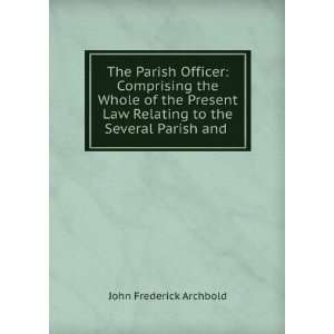   Law Relating to the Several Parish and . John Frederick Archbold