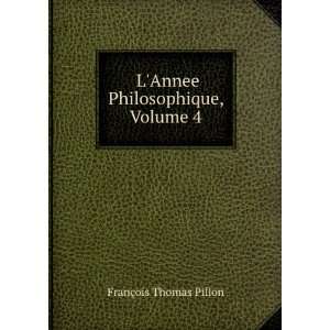  LAnnee Philosophique, Volume 4 FranÃ§ois Thomas Pillon 