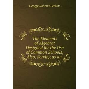   Common Schools; Also, Serving as an . George Roberts Perkins Books