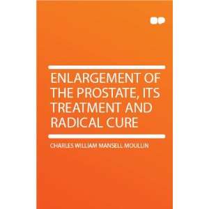 Enlargement of the Prostate, Its Treatment and Radical Cure Charles 