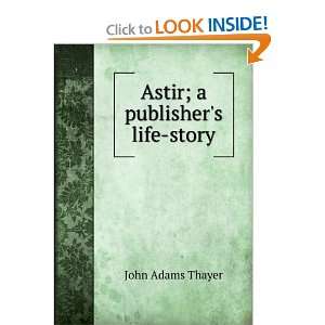  Astir; a publishers life story John Adams Thayer Books