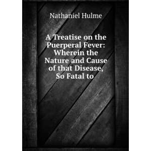   and Cause of that Disease, So Fatal to . Nathaniel Hulme Books