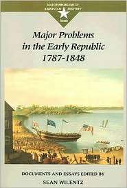 Major Problems in the Early Republic, 1787 1848 Documents and Essays 