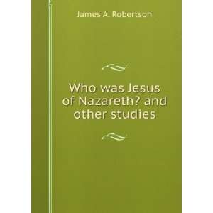   was Jesus of Nazareth? and other studies James A. Robertson Books