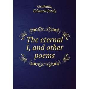   eternal I, and other poems Edward Jordy. Graham  Books