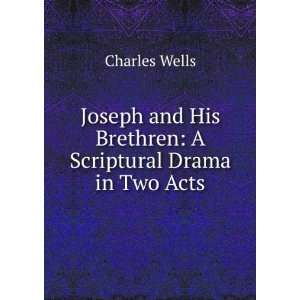  Joseph and His Brethren A Scriptural Drama in Two Acts 