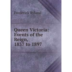  Queen Victoria Events of the Reign, 1837 to 1897 