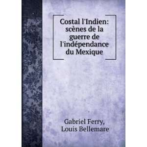   de lindÃ©pendance du Mexique Louis Bellemare Gabriel Ferry Books