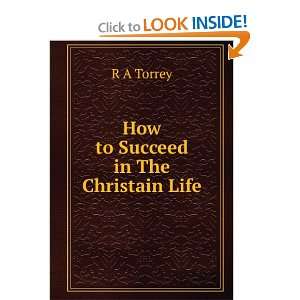  How to Succeed in The Christain Life R A Torrey Books