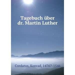   Tagebuch Ã¼ber dr. Martin Luther Konrad, 1476? 1546 Cordatus Books