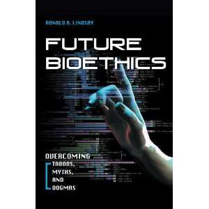  Future Bioethics Overcoming Taboos, Myths, and Dogmas 