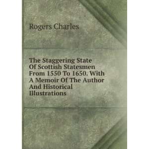 The Staggering State Of Scottish Statesmen From 1550 To 1650. With A 