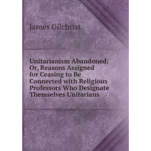  Unitarianism Abandoned Or, Reasons Assigned for Ceasing 