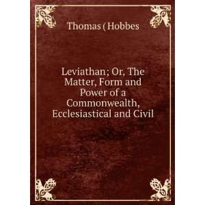  Leviathan; Or, The Matter, Form and Power of a 