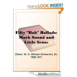 Fifty Bab Ballads Much Sound and Little Sense Sir W. S. (William 