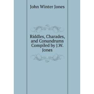  Riddles, Charades, and Conundrums Compiled by J.W. Jones 