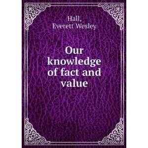    Our knowledge of fact and value Everett Wesley Hall Books