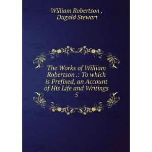   of His Life and Writings. 5 Dugald Stewart William Robertson  Books