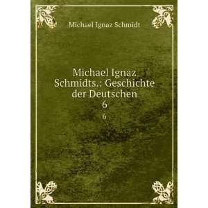  Michael Ignaz Schmidts. Geschichte der Deutschen. 6 