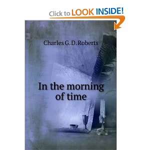  In the morning of time Charles G. D. Roberts Books