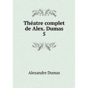   ©atre complet de Alex. Dumas. 5 Alexandre Dumas  Books