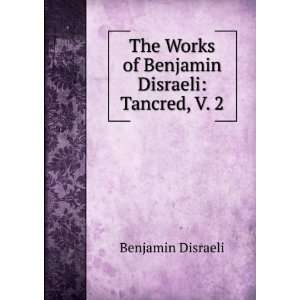   Works of Benjamin Disraeli Tancred, V. 2 Benjamin Disraeli Books