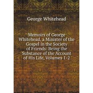  Memoirs of George Whitehead, a Minister of the Gospel in 