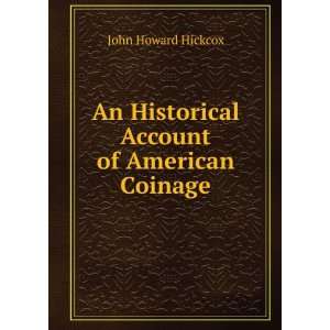 An Historical Account of American Coinage John Howard Hickcox  