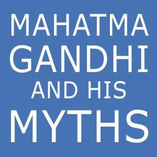 Mahatma Gandhi and His Myths Civil Disobedience, Nonviolence, and 