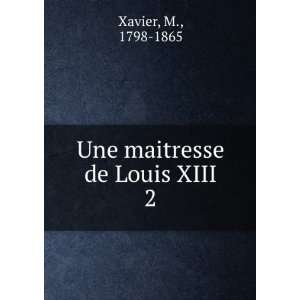  Une maitresse de Louis XIII. 2 M., 1798 1865 Xavier 