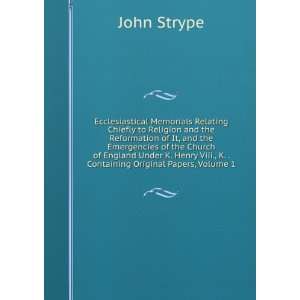   Henry Viii., K. . Containing Original Papers, Volume 1 John Strype