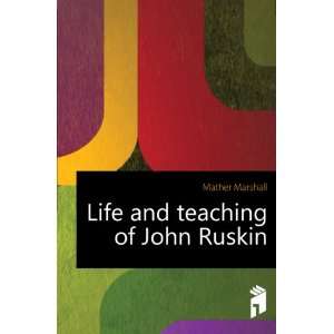  Life and teaching of John Ruskin Mather Marshall Books