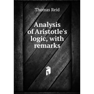  Analysis of Aristotles logic, with remarks Thomas Reid 