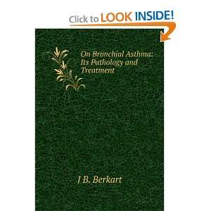  On Asthma; Its Pathology and Treatment J. B. Berkart 