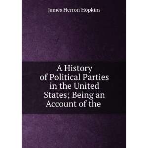  A History of Political Parties in the United States; Being 